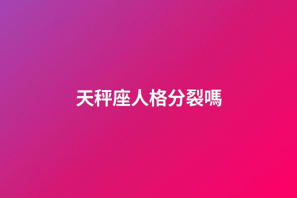 天秤座人格分裂嗎-第1張-星座運(yùn)勢(shì)-玄機(jī)派