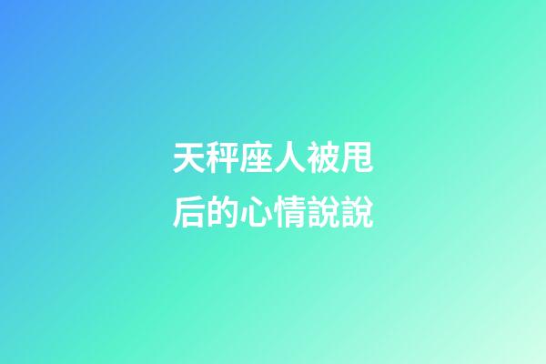 天秤座人被甩后的心情說說-第1張-星座運勢-玄機派