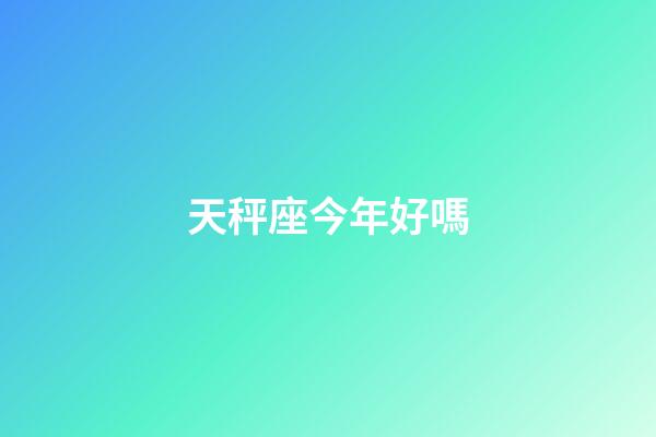 天秤座今年好嗎-第1張-星座運(yùn)勢(shì)-玄機(jī)派
