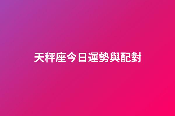 天秤座今日運勢與配對-第1張-星座運勢-玄機派