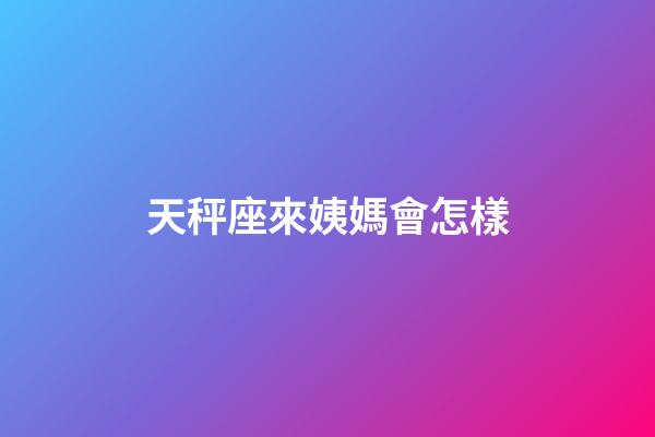 天秤座來姨媽會怎樣-第1張-星座運勢-玄機派