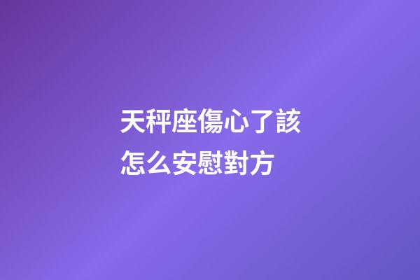 天秤座傷心了該怎么安慰對方-第1張-星座運勢-玄機派