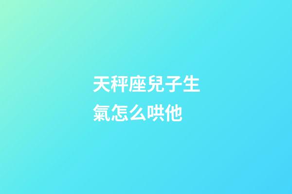 天秤座兒子生氣怎么哄他-第1張-星座運勢-玄機派