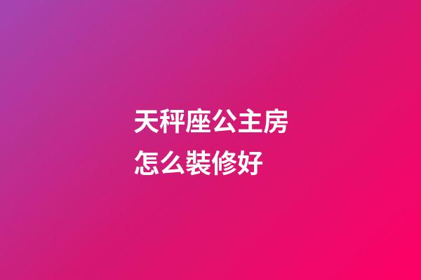 天秤座公主房怎么裝修好-第1張-星座運勢-玄機派