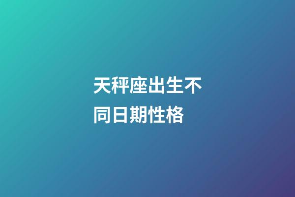 天秤座出生不同日期性格-第1張-星座運(yùn)勢-玄機(jī)派