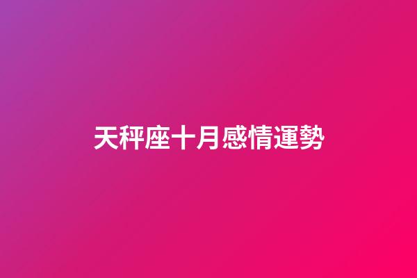 天秤座十月感情運勢-第1張-星座運勢-玄機派