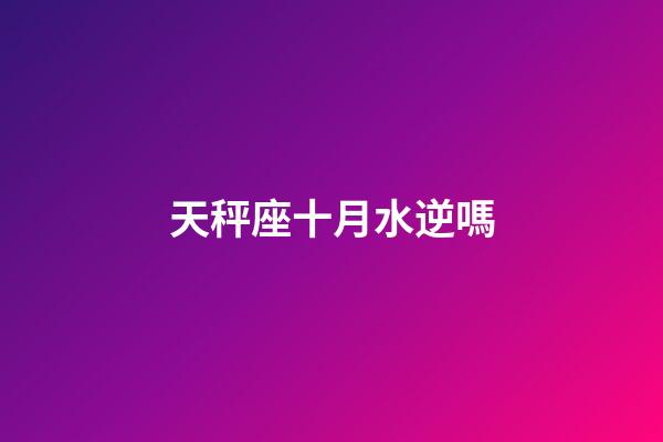 天秤座十月水逆嗎-第1張-星座運勢-玄機派