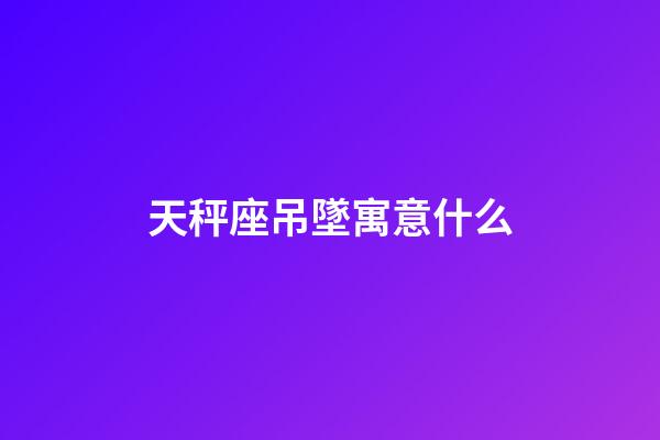 天秤座吊墜寓意什么-第1張-星座運勢-玄機派