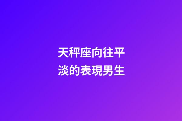 天秤座向往平淡的表現男生-第1張-星座運勢-玄機派