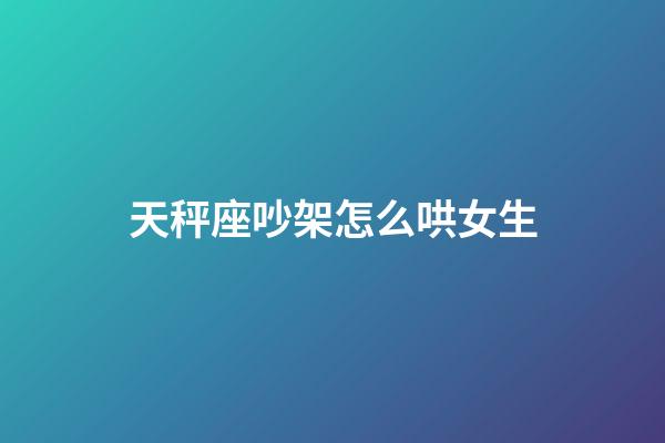 天秤座吵架怎么哄女生-第1張-星座運(yùn)勢(shì)-玄機(jī)派