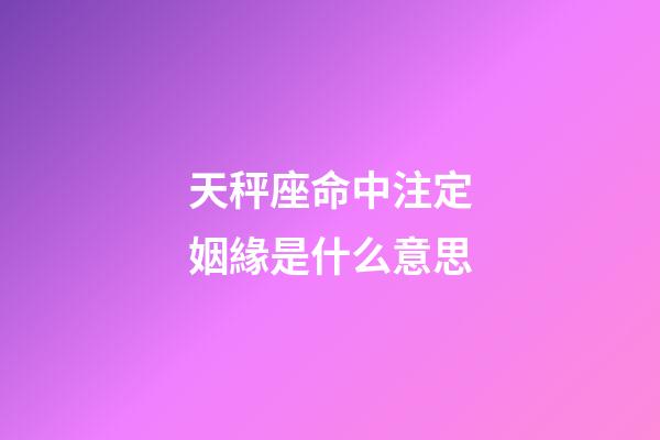 天秤座命中注定姻緣是什么意思-第1張-星座運(yùn)勢(shì)-玄機(jī)派