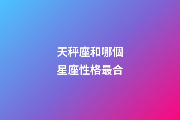 天秤座和哪個星座性格最合-第1張-星座運勢-玄機派