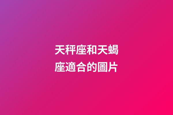 天秤座和天蝎座適合的圖片-第1張-星座運勢-玄機派