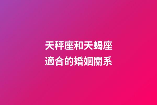 天秤座和天蝎座適合的婚姻關系-第1張-星座運勢-玄機派