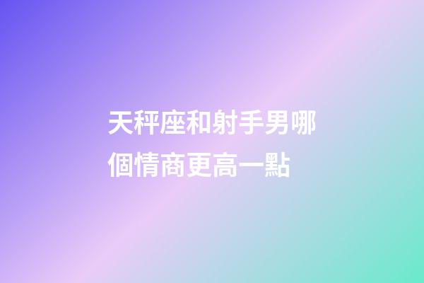 天秤座和射手男哪個情商更高一點-第1張-星座運勢-玄機派