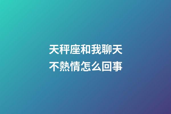 天秤座和我聊天不熱情怎么回事-第1張-星座運(yùn)勢(shì)-玄機(jī)派