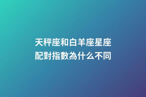 天秤座和白羊座星座配對指數為什么不同-第1張-星座運勢-玄機派
