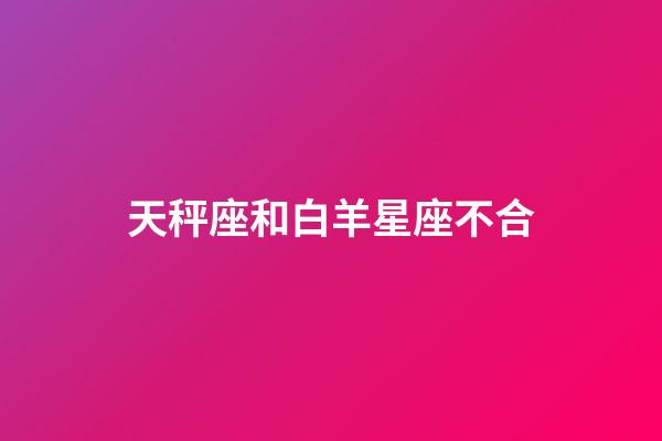 天秤座和白羊星座不合-第1張-星座運勢-玄機派