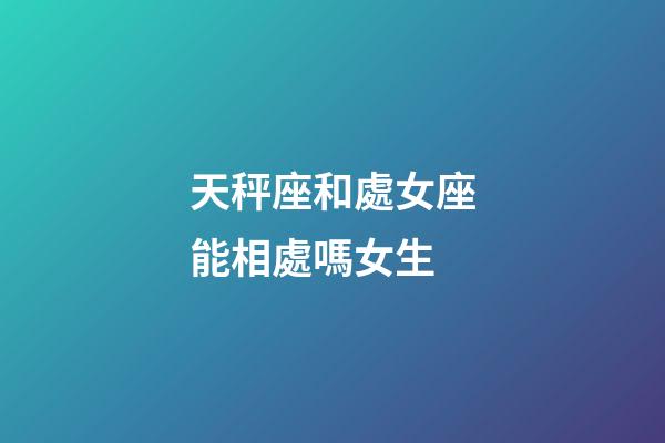 天秤座和處女座能相處嗎女生-第1張-星座運勢-玄機派