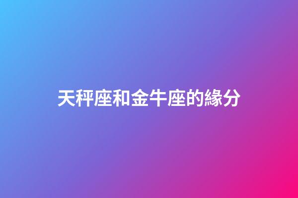 天秤座和金牛座的緣分-第1張-星座運(yùn)勢(shì)-玄機(jī)派