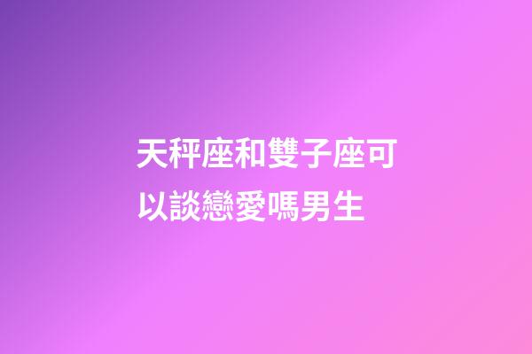天秤座和雙子座可以談戀愛嗎男生-第1張-星座運勢-玄機派