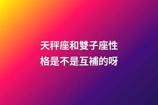 天秤座和雙子座性格是不是互補的呀-第1張-星座運勢-玄機派