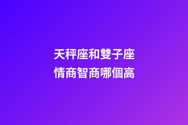 天秤座和雙子座情商智商哪個高-第1張-星座運(yùn)勢-玄機(jī)派
