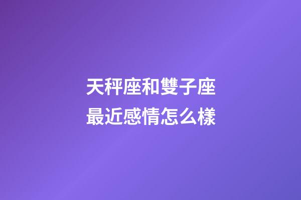 天秤座和雙子座最近感情怎么樣-第1張-星座運(yùn)勢(shì)-玄機(jī)派