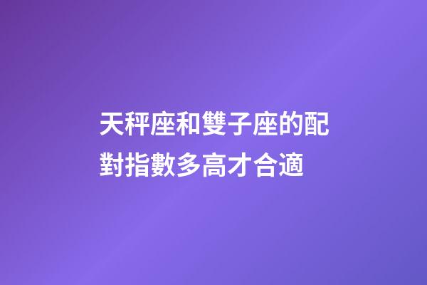 天秤座和雙子座的配對指數多高才合適-第1張-星座運勢-玄機派