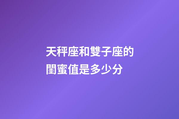 天秤座和雙子座的閨蜜值是多少分-第1張-星座運(yùn)勢-玄機(jī)派
