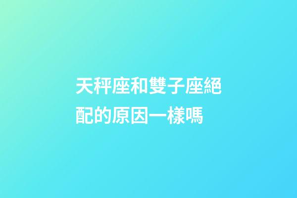 天秤座和雙子座絕配的原因一樣嗎-第1張-星座運勢-玄機派