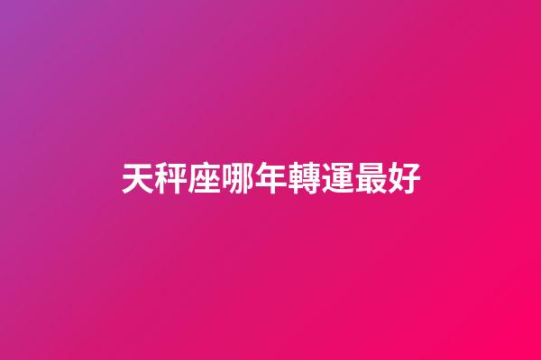 天秤座哪年轉運最好-第1張-星座運勢-玄機派