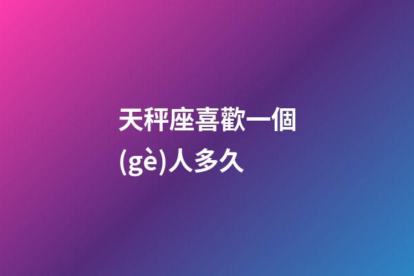 天秤座喜歡一個(gè)人多久-第1張-星座運(yùn)勢(shì)-玄機(jī)派