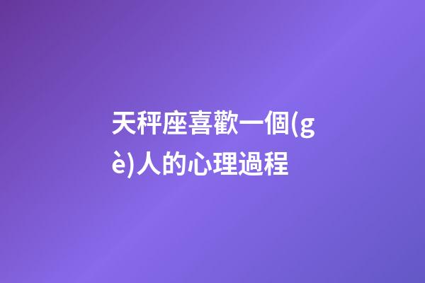 天秤座喜歡一個(gè)人的心理過程-第1張-星座運(yùn)勢-玄機(jī)派
