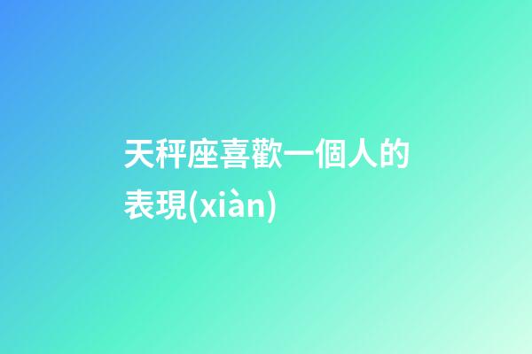 天秤座喜歡一個人的表現(xiàn)-第1張-星座運(yùn)勢-玄機(jī)派