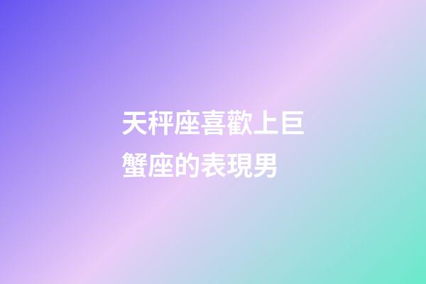 天秤座喜歡上巨蟹座的表現男-第1張-星座運勢-玄機派