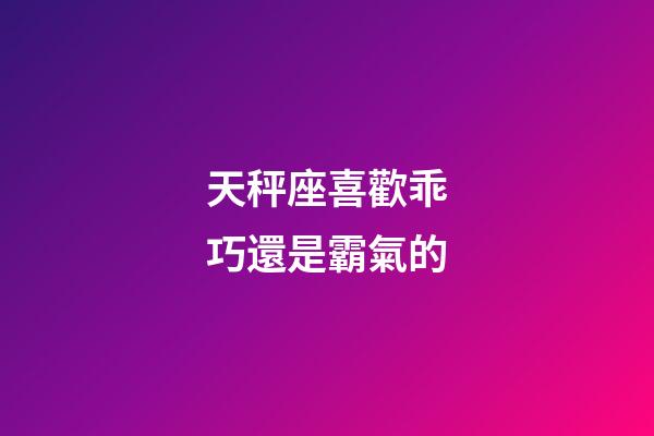 天秤座喜歡乖巧還是霸氣的-第1張-星座運勢-玄機派