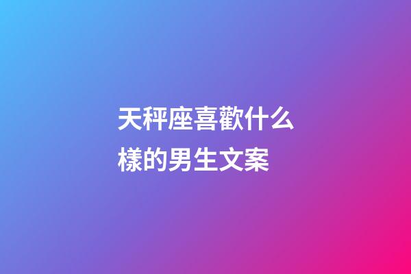 天秤座喜歡什么樣的男生文案-第1張-星座運勢-玄機派