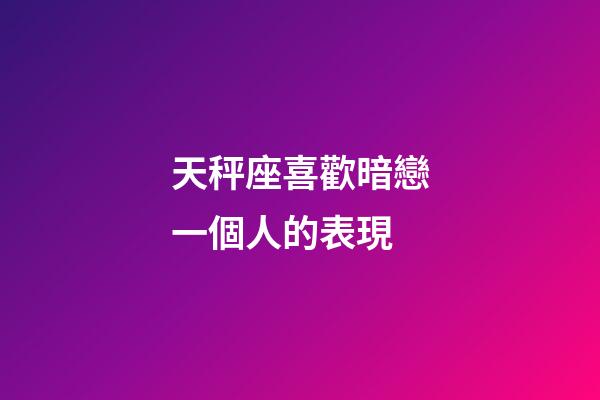 天秤座喜歡暗戀一個人的表現-第1張-星座運勢-玄機派