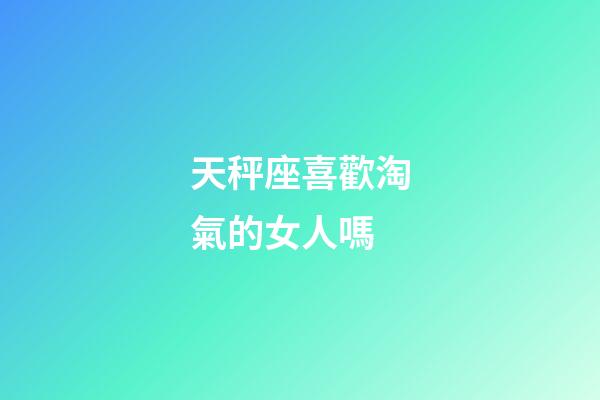 天秤座喜歡淘氣的女人嗎