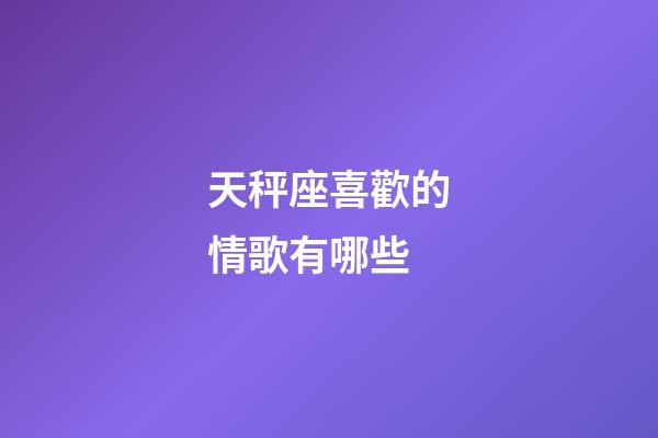 天秤座喜歡的情歌有哪些-第1張-星座運勢-玄機派