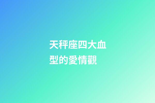 天秤座四大血型的愛情觀-第1張-星座運勢-玄機派