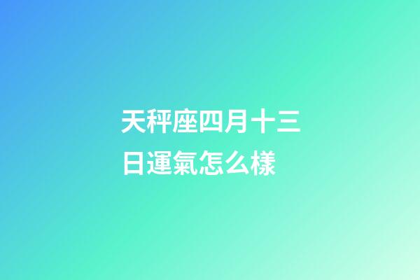 天秤座四月十三日運氣怎么樣-第1張-星座運勢-玄機派
