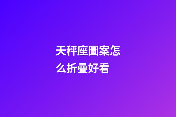 天秤座圖案怎么折疊好看-第1張-星座運(yùn)勢(shì)-玄機(jī)派