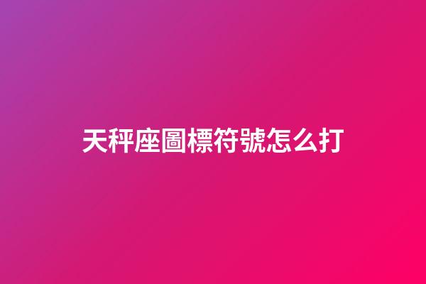 天秤座圖標符號怎么打-第1張-星座運勢-玄機派