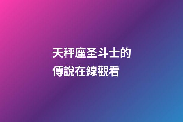 天秤座圣斗士的傳說在線觀看-第1張-星座運勢-玄機派