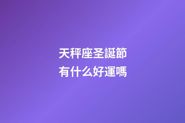 天秤座圣誕節有什么好運嗎-第1張-星座運勢-玄機派