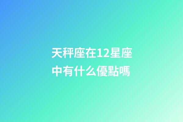 天秤座在12星座中有什么優點嗎-第1張-星座運勢-玄機派