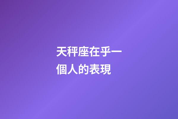 天秤座在乎一個人的表現-第1張-星座運勢-玄機派
