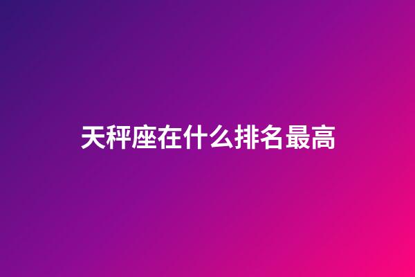 天秤座在什么排名最高-第1張-星座運勢-玄機派